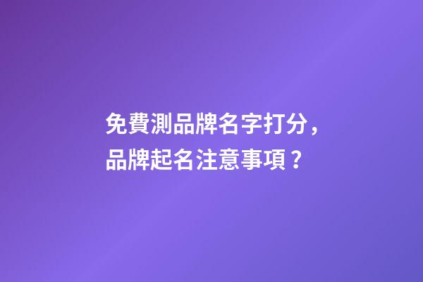 免費測品牌名字打分，品牌起名注意事項？-第1張-商標起名-玄機派